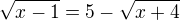 $\sqrt{x - 1} = 5 - \sqrt{x + 4}$