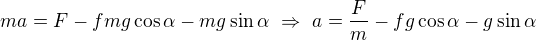 $ma=F-fmg\cos\alpha-mg\sin\alpha\ \Rightarrow\ a=\frac Fm-fg\cos\alpha-g\sin\alpha$