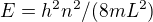 $E =h^2 n^2 / (8 m L^2)$