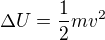 $\Delta U=\frac12mv^2$