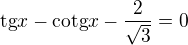 $\text{tg}x-\text{cotg}x-\frac{2}{\sqrt{3}}=0$