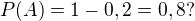 $P(A)=1-0,2=0,8 ?$
