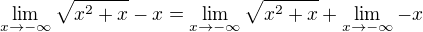 $\lim_{x\to-\infty }\sqrt{x^{2}+x}-x=\lim_{x\to-\infty }\sqrt{x^{2}+x}+\lim_{x\to-\infty }-x$