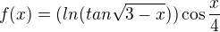 $f(x)=(ln(tan\sqrt{3-x}))\cos\frac{x}{4}$