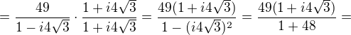 $=\frac{49}{1-i4\sqrt3}\cdot \frac{1+i4\sqrt3}{1+i4\sqrt3}=\frac{49(1+i4\sqrt3)}{1-(i4\sqrt3)^2}=\frac{49(1+i4\sqrt3)}{1+48}=$