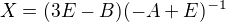 $X= (3E-B)(-A+E)^{-1}$
