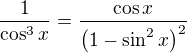 $\frac{1}{\cos^3{x}}=\frac{\cos{x}}{\left(1-\sin^2{x}\right)^2}$