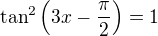 $\tan^2\left(3x-\frac\pi2\right)=1$