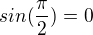 $sin(\frac{\pi }{2}) =0$