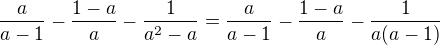 $\frac{a}{a-1}-\frac{1-a}{a}-\frac{1}{a^2-a}=\frac{a}{a-1}-\frac{1-a}{a}-\frac{1}{a(a-1)}$