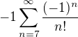 $-1\sum_{n=7}^{\infty}\frac{(-1)^{n}}{n!}$