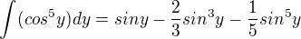$\int_{}^{}(cos^{5}y) dy=siny-\frac{2}{3}sin^3y-\frac{1}{5}sin^5y$