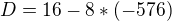 $D=16-8*(-576)$