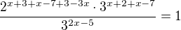 $\frac{2^{x+3+x-7+3-3x}\cdot 3^{x+2+x-7}}{3^{2x-5}}=1$