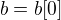 $b = b[0]$