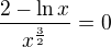 $\frac{2-\ln x}{x^{\frac32}}=0$