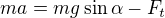 $ma=mg\sin \alpha -F_t$