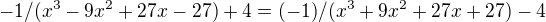 $-1/(x^3 - 9x^2 + 27x - 27)+4=(-1)/(x^3 + 9x^2 + 27x + 27) - 4$