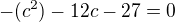 $-(c^2)-12c-27=0$