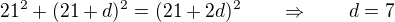 $21^2 + (21+d)^2 = (21+2d)^2 \qquad \Rightarrow \qquad d = 7$