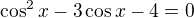 $\cos ^{2}x-3\cos x-4=0$