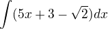 $\int(5x + 3 - \sqrt{2})dx$