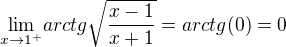$\underset{x \to 1 ^{+}}{\lim } arctg \sqrt{\frac{x-1}{x+1}}= arctg(0)=0$