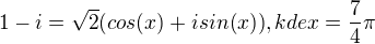 $1-i = \sqrt{2} (cos(x)+i sin(x)), kde x=\frac74 \pi$