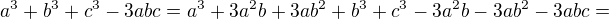 $a^3+b^3+c^3-3abc=a^3+3a^2b+3ab^2+b^3+c^3-3a^2b-3ab^2-3abc=$
