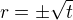 $r=\pm\sqrt{t}$