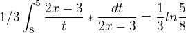 $1/3 \int_{8}^{5} \frac{2x-3}{t}*\frac{dt}{2x-3}= \frac{1}{3}ln\frac{5}{8}$