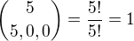 $\binom{5} {5,0,0}=\frac{5!}{5!}=1$