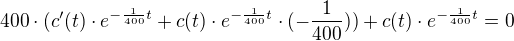$400\cdot (c'(t)\cdot e^{-\frac{1}{400}t}+c(t)\cdot e^{-\frac{1}{400}t} \cdot (-\frac{1}{400}))+c(t)\cdot e^{-\frac{1}{400}t} = 0$