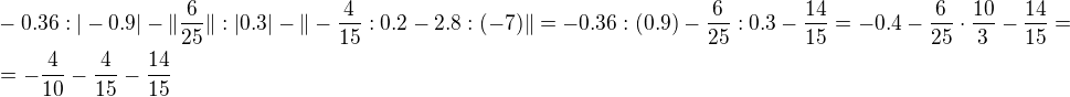 $-0.36:|-0.9|-\|\frac{6}{25}\|:|0.3|-\|-\frac{4}{15}:0.2 - 2.8 : (-7)\|=-0.36:(0.9)-\frac{6}{25}:0.3-\frac{14}{15}=-0.4-\frac{6}{25}\cdot \frac{10}{3}-\frac{14}{15}=\nl=-\frac{4}{10}-\frac{4}{15}-\frac{14}{15}$