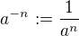 $a^{-n} := \frac{1}{a^n}$