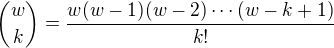 $\binom{w}{k} = \frac{w(w-1)(w-2) \cdots (w-k+1)}{k!}$