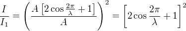 $\frac I{I_1}=\left(\frac{A\left[2\cos\frac{2\pi}\lambda+1\right]}A\right)^2=\left[2\cos\frac{2\pi}\lambda+1\right]^2$