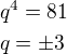 $q^{4}=81\nlq=\pm3$