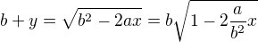 $b+y = \sqrt{b^2 - 2ax} = b\sqrt{1-2\frac{a}{b^2}x}$