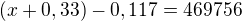 $(x + 0,33) - 0,117 = 469756$