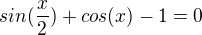 $sin(\frac{x}{2})+ cos (x) -1 =0$