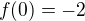 $f(0)=-2$