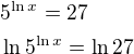 $ 5^{\ln x}=27 \nl \ln 5^{\ln x}=\ln 27$