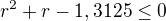 $r^{2}+r-1,3125\leq 0$