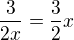 $\frac{3}{2x} =\frac{3}{2}x$