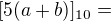 $[5(a+b)]_{10}=$