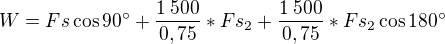 $W=Fs\operatorname{cos}90^\circ+\frac{1\:500}{0,75}*Fs_2+\frac{1\:500}{0,75}*Fs_2\operatorname{cos}180^\circ $