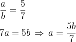 $\frac ab=\frac 57\nl7a=5b\,\Rightarrow\,a=\frac{5b}{7}$