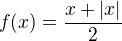 $f(x)=\frac{x+|x|}2$