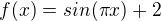 $f(x) = sin(\pi x) + 2$